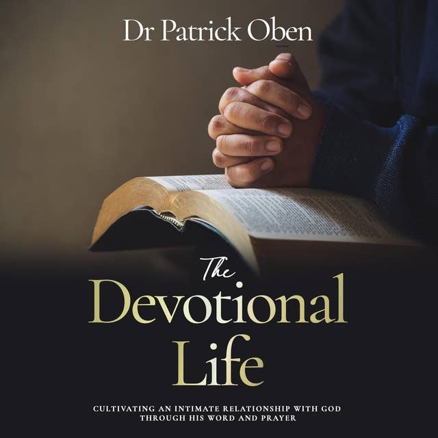 The Devotional Life: Cultivating an Intimate Relationship with God through His Word and Prayer