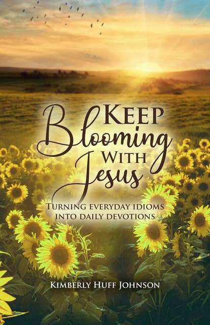 Keep Blooming With Jesus: Turning Everyday Idioms Into Daily Devotions