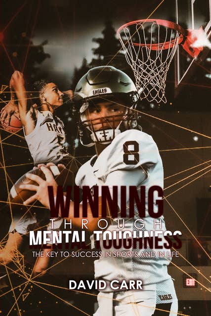 Winning Through Mental Toughness: The key to success in sports and in life!