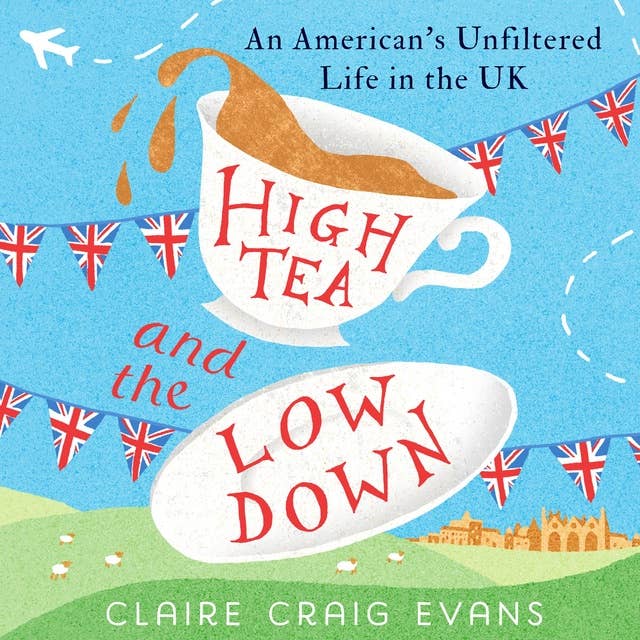High Tea and the Low Down: An American’s Unfiltered Life in the UK