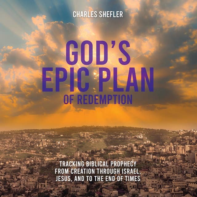God’s Epic Plan of Redemption: Tracking Biblical Prophecy from Creation through Israel, Jesus, and to the End of Times