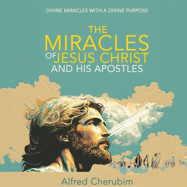 The Miracles of Jesus Christ and His Apostles: Divine Miracles with a Divine Purpose