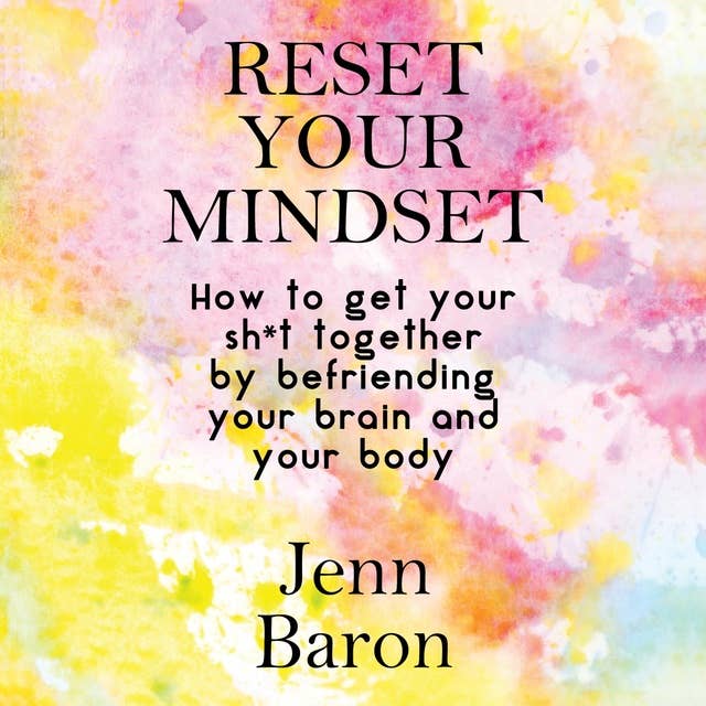 Reset Your Mindset: How to Get Your Sh*t Together by Befriending Your Brain and Your Body