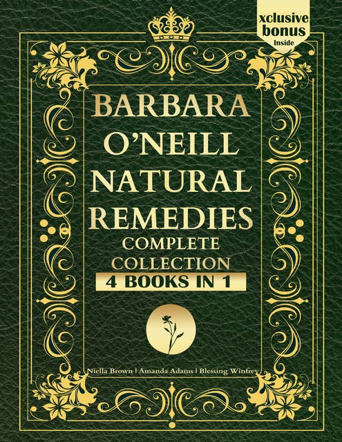 Barbara O’Neill Natural Remedies Complete Collection: Discover 400+ Pages of Life-Changing Herbal Remedies and Natural Solutions for Every Ailment and Achieve Long-Lasting Wellbeing.