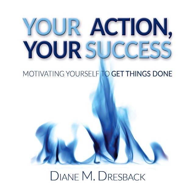 Your Action, Your Success: Motivating Yourself To Get Things Done