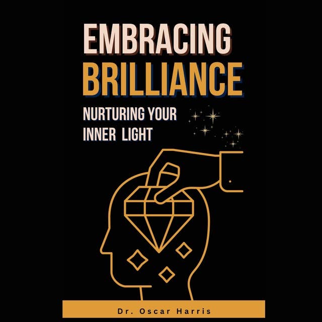 EMBRACING BRILLIANCE: Nurturing Your Inner Light: Cultivate Gifts, Boost Self Esteem, and Improve Your Life