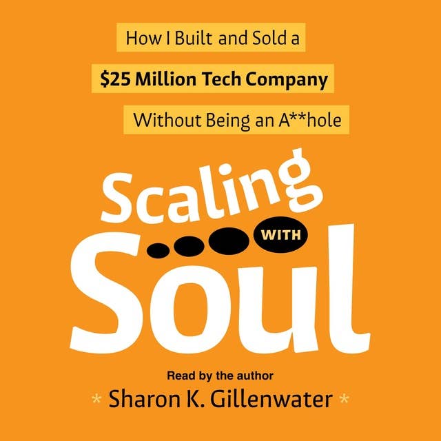 Scaling with Soul: How I Built and Sold a $25 Million Tech Company Without Being an A**hole 