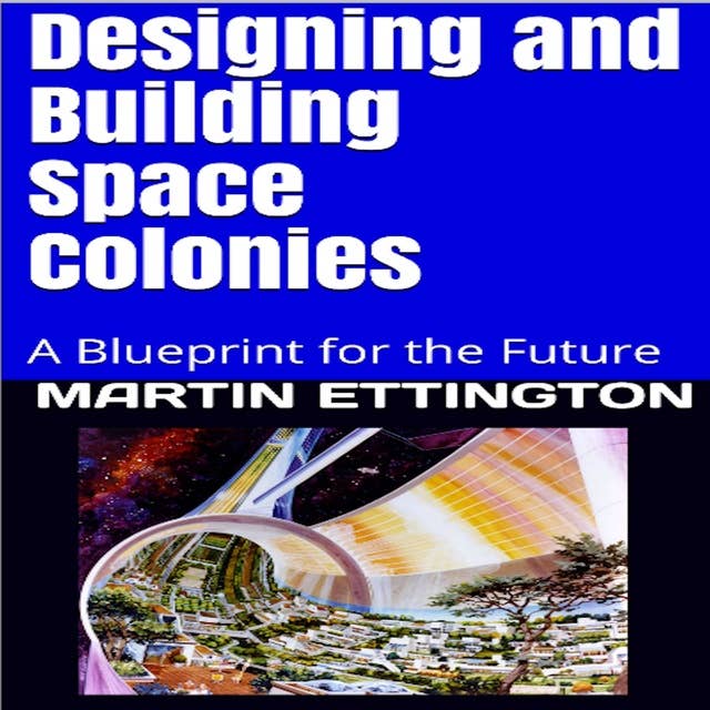 Designing and Building Space Colonies: A Blueprint for the Future