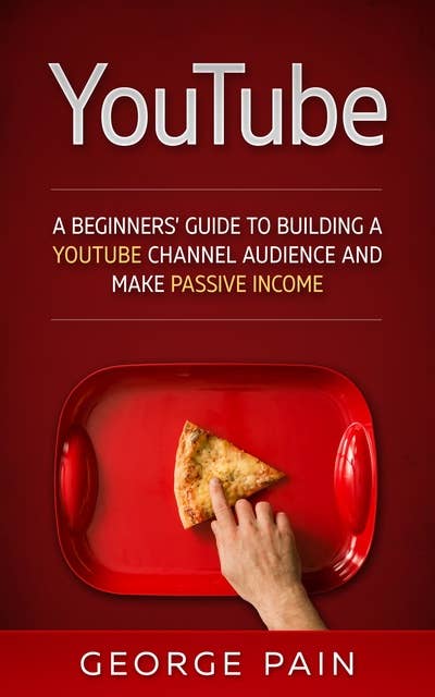 YouTube Marketing: A Beginners’ Guide to Building a YouTube Channel Audience and Make Passive Income