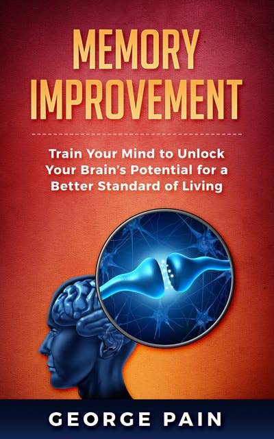 Memory Improvement: Train Your Mind to Unlock Your Brain’s Potential for a Better Standard of Living