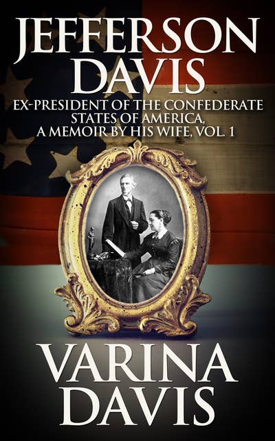 Jefferson Davis, Vol. 1: Ex-President of the Confederate States of America, A Memoir by his wife