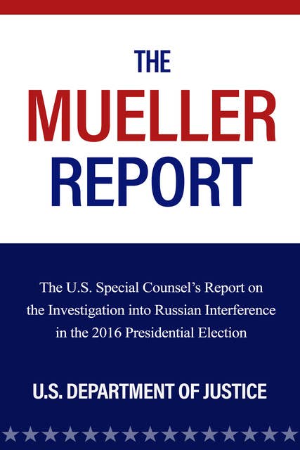 The Mueller Report: The U.S. Special Counsel’s Report on the Investigation into Russian Interference in the 2016 Presidential Election