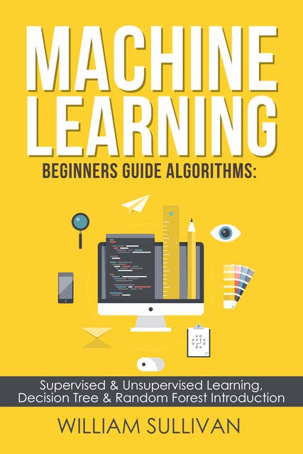 Machine Learning For Beginners Guide Algorithms: Supervised & Unsupervsied Learning. Decision Tree & Random Forest Introduction