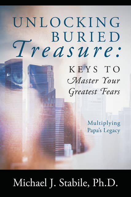 Unlocking Buried Treasure: Keys to Master Your Greatest Fears: Multiplying Papa’s Legacy