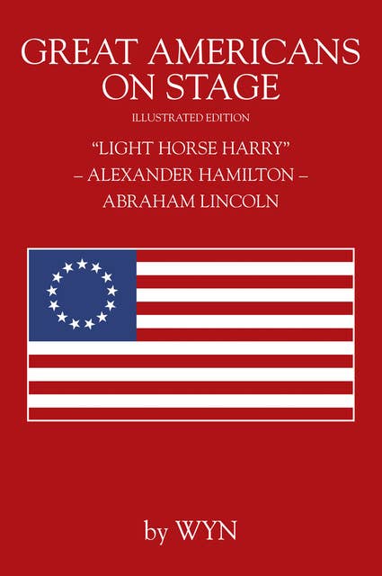 Great Americans on Stage: “Light Horse Harry” – Alexander Hamilton – Abraham Lincoln