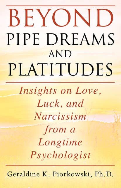 BEYOND PIPE DREAMS AND PLATITUDES: Insights on Love, Luck, and Narcissism from a Longtime Psychologist