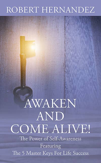 Awaken and Come Alive!: The Power of Self Awareness featuring The 5 Master Keys For Life Success