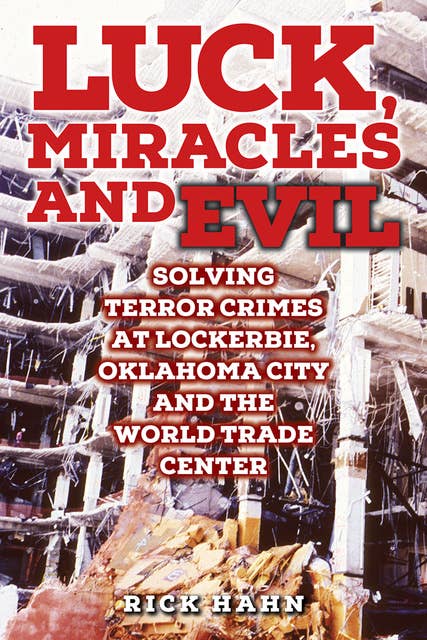 LUCK, MIRACLES and EVIL: Solving Terror Crimes at Lockerbie, Oklahoma City and The World Trade Center