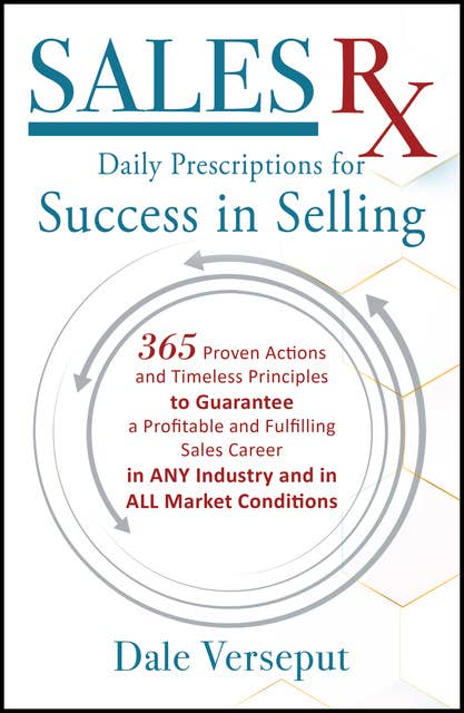 Sales Rx - Daily Prescriptions for Success in Selling: 365 Proven Actions and Timeless Principles to Guarantee a Profitable and Fulfilling Sales Career in ANY Industry and in ALL Market Conditions