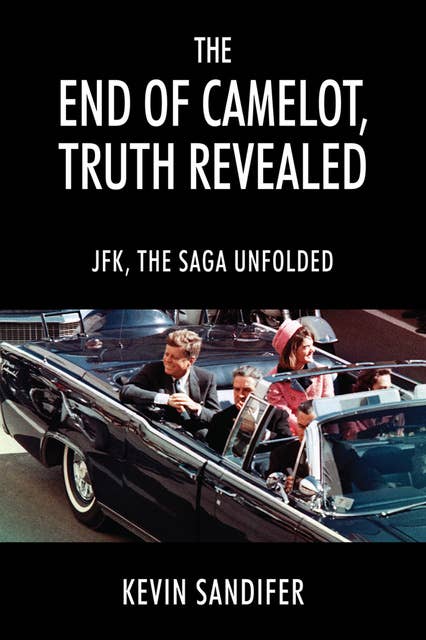 The End of Camelot, Truth Revealed: JFK, the Saga Unfolded