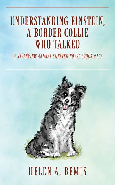 UNDERSTANDING EINSTEIN, A BORDER COLLIE WHO TALKED: A Riverview Animal Shelter Novel (No. 17)