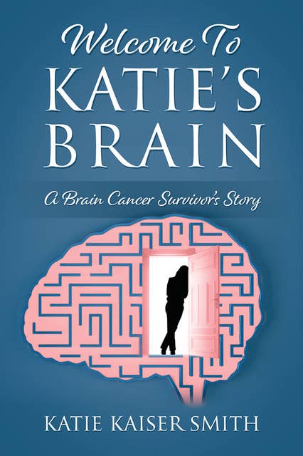 Welcome To Katie's Brain: A Brain Cancer Survivor's Story 