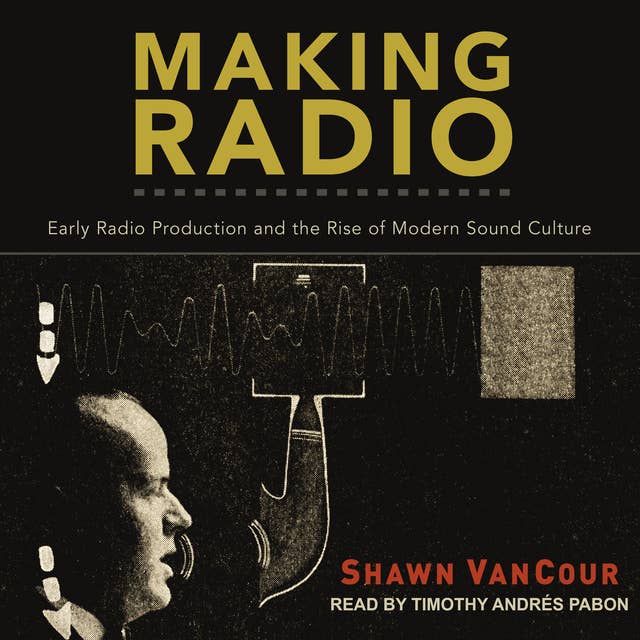 Making Radio: Early Radio Production and the Rise of Modern Sound Culture