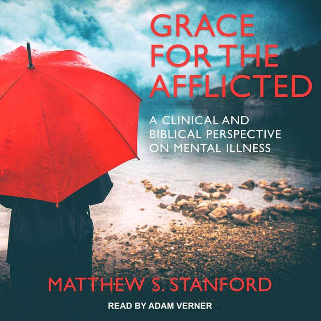 Grace for the Afflicted: A Clinical and Biblical Perspective on Mental Illness
