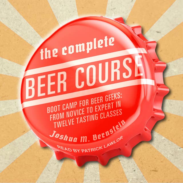 The Complete Beer Course: Boot Camp for Beer Geeks: From Novice to Expert in Twelve Tasting Classes