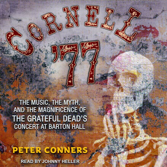 Cornell '77: The Music, the Myth, and the Magnificence of the Grateful Dead's Concert at Barton Hall