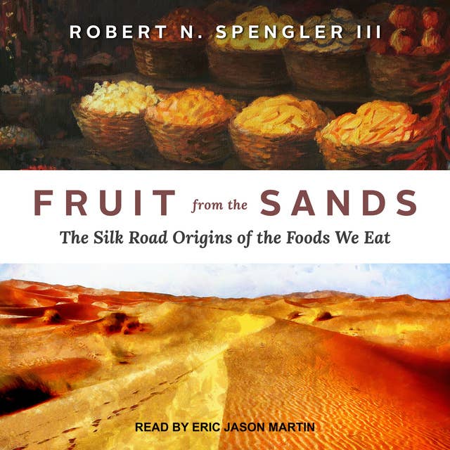 Fruit from the Sands: The Silk Road Origins of the Foods We Eat