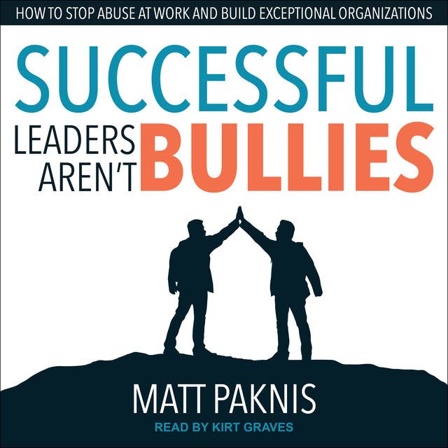 Successful Leaders Aren't Bullies: How to Stop Abuse at Work and Build Exceptional Organizations
