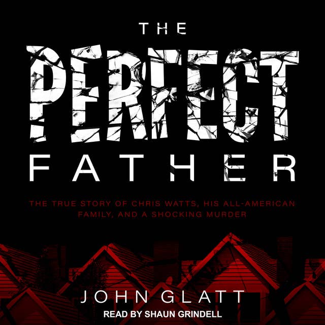 Cover for The Perfect Father: The True Story of Chris Watts, His All-American Family, and a Shocking Murder