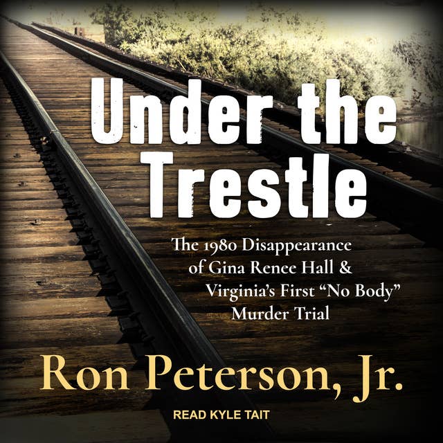 Under the Trestle: The 1980 Disappearance of Gina Renee Hall & Virginia’s First “No Body” Murder Trial: The 1980 Disappearance of Gina Renee Hall & Virginia’s First “No Body” Murder Trial.