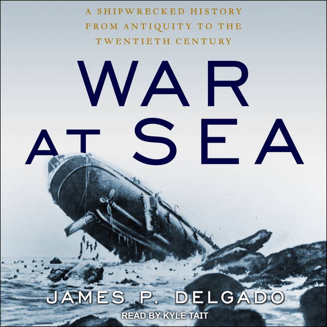 War at Sea: A Shipwrecked History from Antiquity to the Twentieth Century
