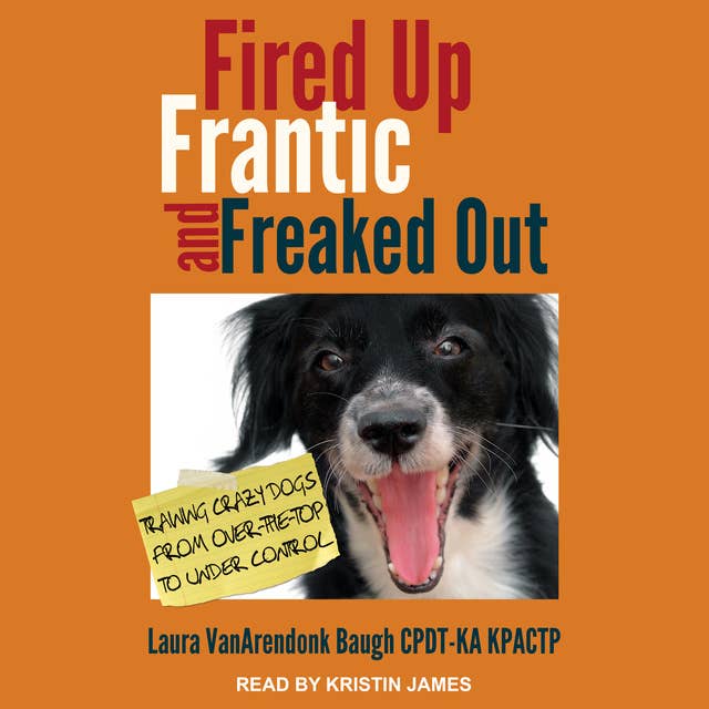 Fired Up, Frantic, and Freaked Out: Training the Crazy Dog from Over-the-Top to Under Control
