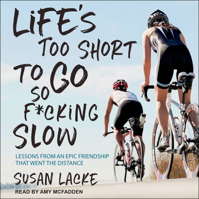 Life's Too Short to Go So F*cking Slow: Lessons from an Epic Friendship That Went the Distance