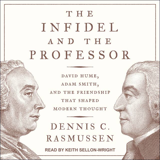 The Infidel and the Professor: David Hume, Adam Smith, and the Friendship That Shaped Modern Thought