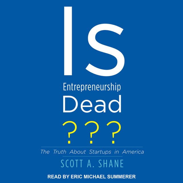 Is Entrepreneurship Dead?: The Truth About Startups in America