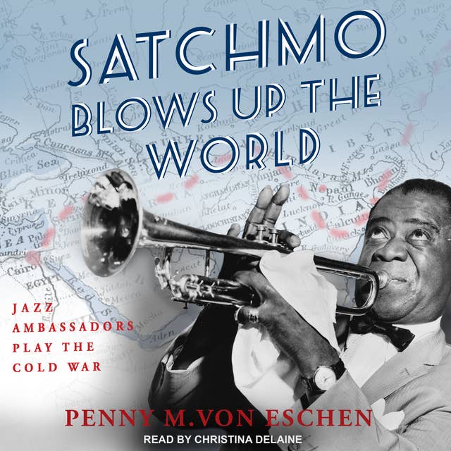 Satchmo Blows Up the World: Jazz Ambassadors Play the Cold War