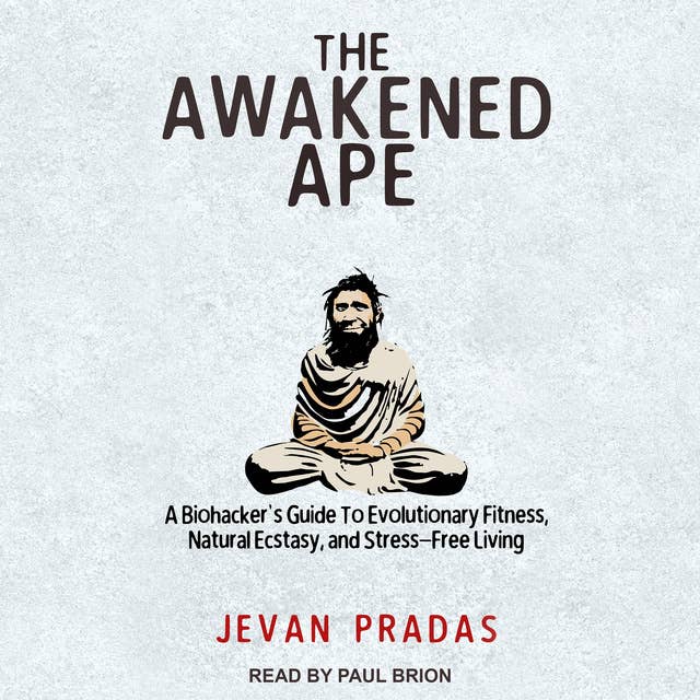 The Awakened Ape: A Biohacker's Guide to Evolutionary Fitness, Natural Ecstasy, and Stress-Free Living