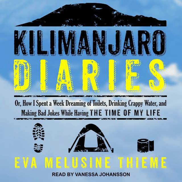 Kilimanjaro Diaries: Or, How I Spent a Week Dreaming of Toilets, Drinking Crappy Water, and Making Bad Jokes While Having the Time of My Life