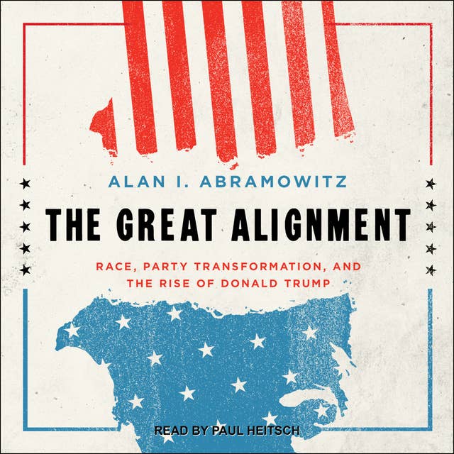 The Great Alignment: Race, Party Transformation, and the Rise of Donald Trump