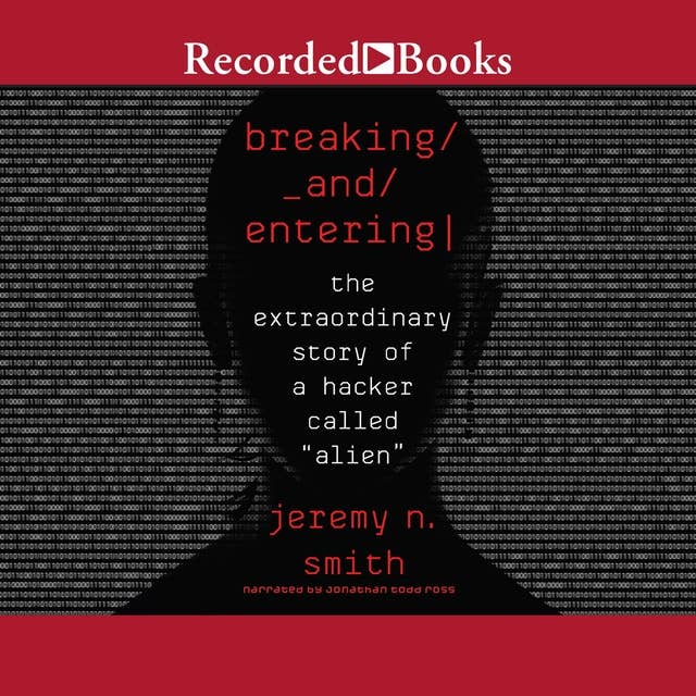 Breaking and Entering-The Extraordinary Story of a Hacker Called "Alien": The Extraordinary Story of a Hacker Called "Alien"