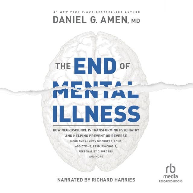 Cover for The End of Mental Illness: How Neuroscience Is Transforming Psychiatry and Helping Prevent or Reverse Mood and Anxiety Disorders, ADHD, Addictions, PTSD, Psychosis, Personality Disorders, and More