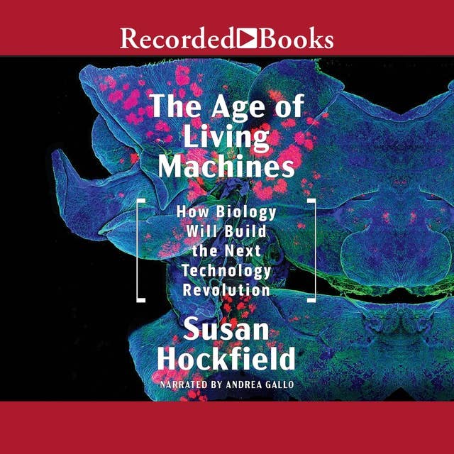 The Age of Living Machines: How Biology Will Build the Next Technology Revolution: How the Convergence of Biology and Engineering Will Build the Next Technology Revolution
