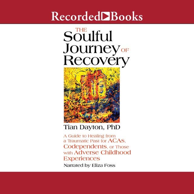 The Soulful Journey of Recovery: A Guide to Healing from a Traumatic Past for ACAs, Codependents, or Those with Adverse Childhood Experiences