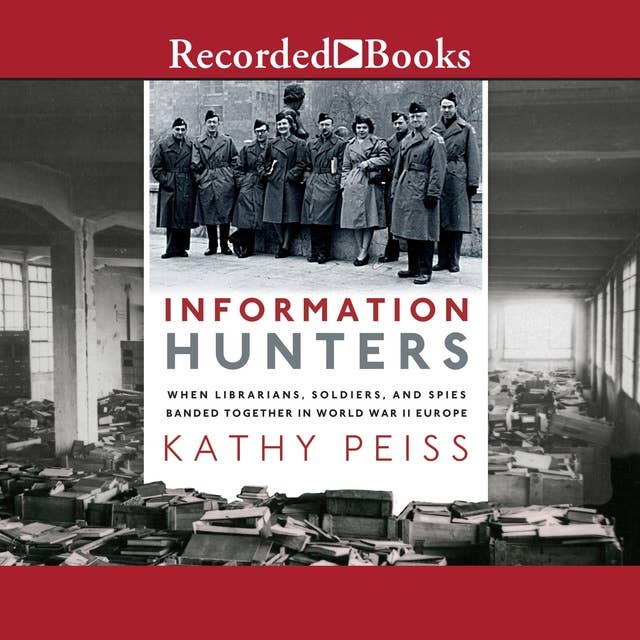 Information Hunters: When Librarians, Soldiers, and Spies Banded Together in World War II Europe