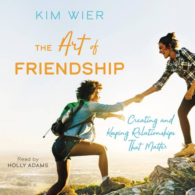 The Art of Friendship: Creating and Keeping Relationships that Matter