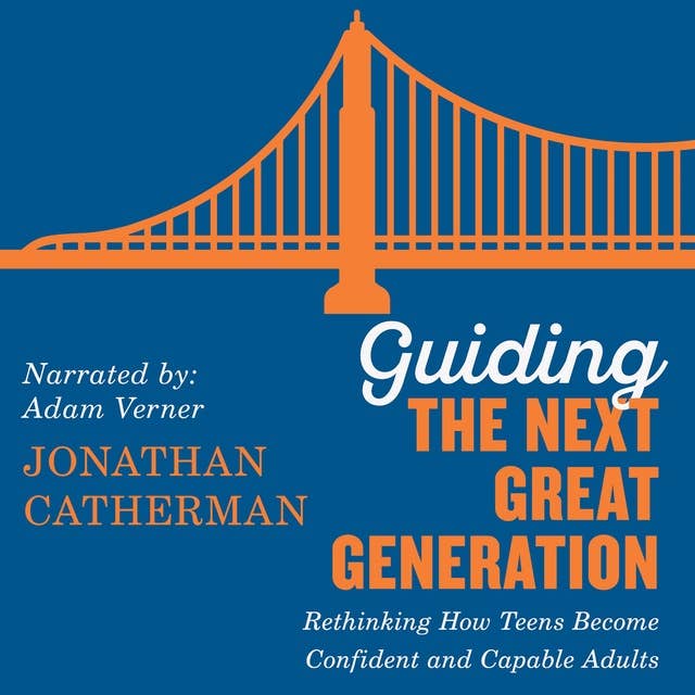 Guiding the Next Great Generation: Rethinking How Teens Become Confident and Capable Adults